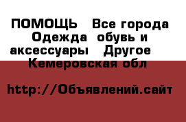 ПОМОЩЬ - Все города Одежда, обувь и аксессуары » Другое   . Кемеровская обл.